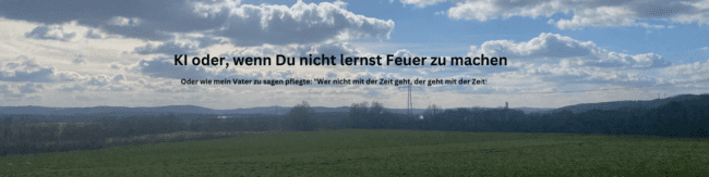KI oder, wenn Du nicht lernst Feuer zu machen