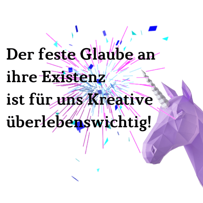 Der feste Glaube an ihre Existenz ist für uns Kreative überlebenswichtig!
